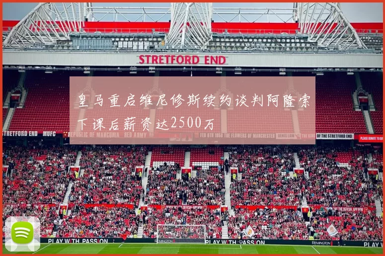 皇马重启维尼修斯续约谈判阿隆索下课后薪资达2500万