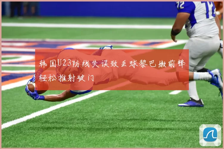 韩国U23防线失误致丢球黎巴嫩前锋轻松推射破门