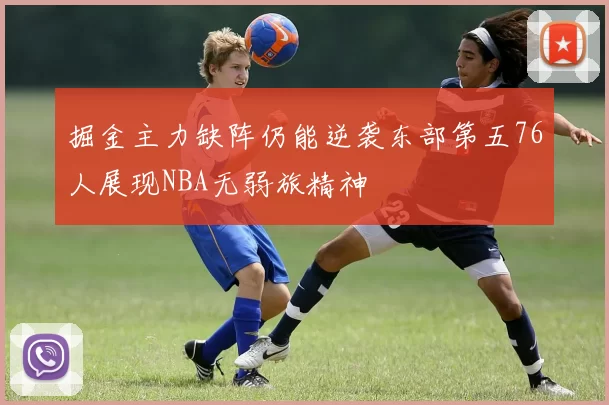 掘金主力缺阵仍能逆袭东部第五76人展现NBA无弱旅精神